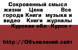 Сокровенный смысл жизни. › Цена ­ 500 - Все города Книги, музыка и видео » Книги, журналы   . Курская обл.,Курск г.